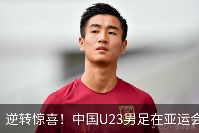 逆转惊喜！中国U23男足在亚运会首战焕发活力